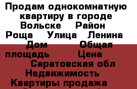 Продам однокомнатную квартиру в городе Вольске  › Район ­ Роща  › Улица ­ Ленина  › Дом ­ 204 › Общая площадь ­ 31 › Цена ­ 690 000 - Саратовская обл. Недвижимость » Квартиры продажа   . Саратовская обл.